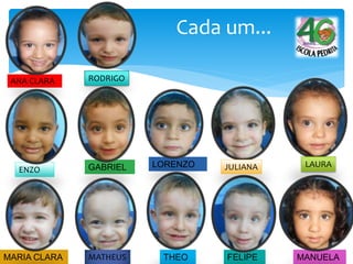Cada um...
ANA CLARA
FELIPE
LORENZOGABRIEL
MANUELATHEOMARIA CLARA
ENZO
MATHEUS
JULIANA LAURA
RODRIGO
 