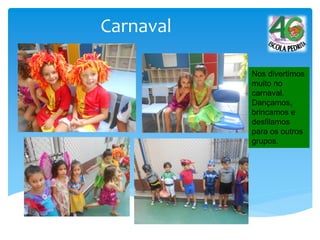Carnaval
Nos divertimos
muito no
carnaval.
Dançamos,
brincamos e
desfilamos
para os outros
grupos.
 