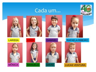 Cada um...
LARISSA LUIZA GABRIEL RAFAELA RIBEIRO
MÔNICA MANUELA DAVID LUCAS VENTURA
 