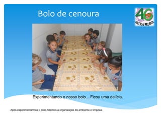Experimentando o nosso bolo....Ficou uma delícia.
Bolo de cenoura
Após experimentarmos o bolo, fizemos a organização do ambiente e limpeza.
 