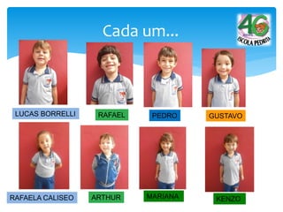 Cada um...
LUCAS BORRELLI RAFAEL PEDRO GUSTAVO
RAFAELA CALISEO ARTHUR MARIANA KENZO
 