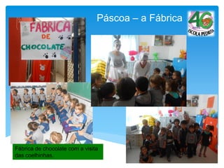 Fábrica de chocolate com a visita
das coelhinhas.
Páscoa – a Fábrica
 