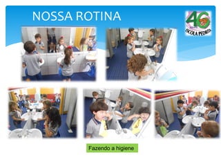 NOSSA ROTINA
Fazendo a higiene
 