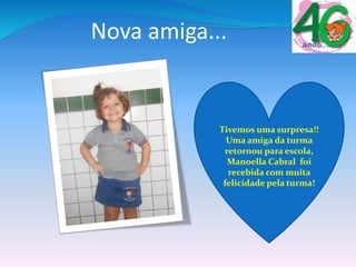 Nova amiga...
Tivemos uma surpresa!!
Uma amiga da turma
retornou para escola,
Manoella Cabral foi
recebida com muita
felicidade pela turma!
 