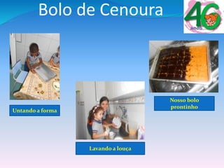 Bolo de Cenoura
Untando a forma
Lavando a louça
Nosso bolo
prontinho
 
