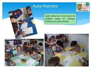 Auto Retrato
Após observar a estrutura do
próprio corpo as crianças
fizeram um auto retrato.
 