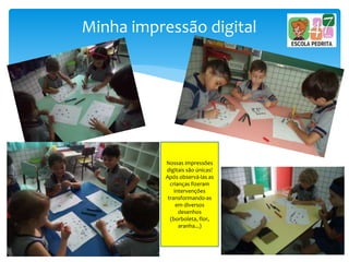 Minha impressão digital
Nossas impressões
digitais são únicas!
Após observá-las as
crianças fizeram
intervenções
transformando-as
em diversos
desenhos
(borboleta, flor,
aranha...)
 