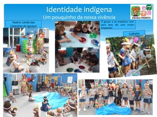 Identidade indígena
Um pouquinho da nossa vivência
Teatro: Lenda das
Cataratas do Iguaçu!
O grupo 4 se preparou com
para este dia com muito
empenho!
 
