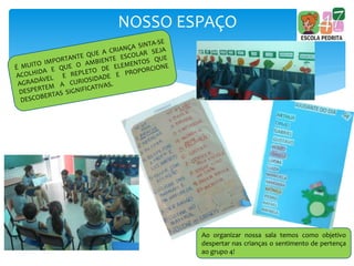 NOSSO ESPAÇO
Ao organizar nossa sala temos como objetivo
despertar nas crianças o sentimento de pertença
ao grupo 4!
 