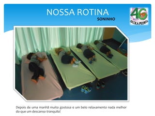 NOSSA ROTINA
SONINHO
Depois de uma manhã muito gostosa e um belo relaxamento nada melhor
do que um descanso tranquilo!
 