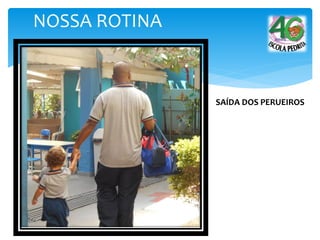 NOSSA ROTINA
SAÍDA DOS PERUEIROS
 