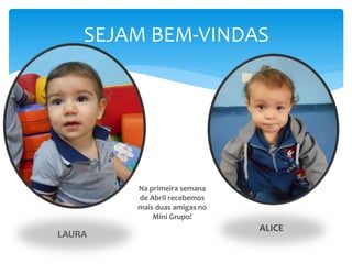 SEJAM BEM-VINDAS
LAURA
ALICE
Na primeira semana
de Abril recebemos
mais duas amigas no
Mini Grupo!
 