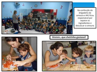 Na confecção do
brigadeiro de
cenoura o MG ficou
responsável por
separar os
ingredientes e
descascar a cenoura.
Hmmm...que cheirinho gostoso!!
 