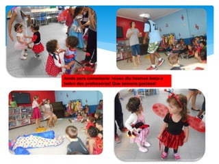 Ainda para comemorar nosso dia tivemos festa e
teatro das professoras! Que semana gostosa!
 