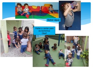 Beber água
Visitar e cantar para
os bichinhos
Oba!!
 