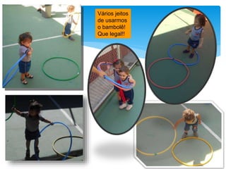 Vários jeitos
de usarmos
o bambolê!
Que legal!!
 