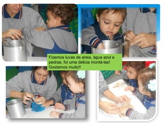 Fizemos luvas de areia, água azul e
pedras, foi uma delicia montá-las!
Gostamos muito!!
 