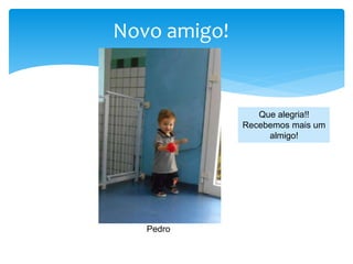 Novo amigo!
Pedro
Que alegria!!
Recebemos mais um
almigo!
 