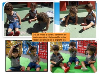 Giz de lousa e cones, sentimos as
texturas e descobrimos diferentes
modos de utilizá-los e explorá-los.
 