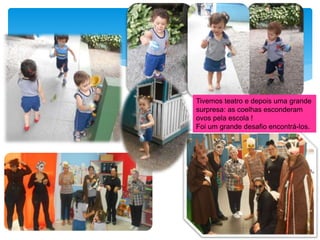 Tivemos teatro e depois uma grande
surpresa: as coelhas esconderam
ovos pela escola !
Foi um grande desafio encontrá-los.
 