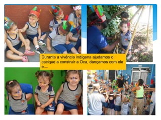 Durante a vivência indígena ajudamos o
cacique a construir a Oca, dançamos com ele
e....
 