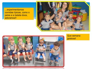 ...experimentamos
comidas típicas, como o
peixe e a batata doce,
adoramos!!
Que semana
gostosa!
 