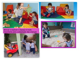 Brincar e explorar o espaço é muito
importante para a adaptação das crianças
 
