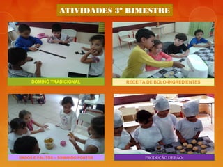 ATIVIDADES 3º BIMESTRE
DOMINÓ TRADICIONAL RECEITA DE BOLO-INGREDIENTES
DADOS E PALITOS – SOMANDO PONTOS PRODUÇÃO DE PÃO-
 