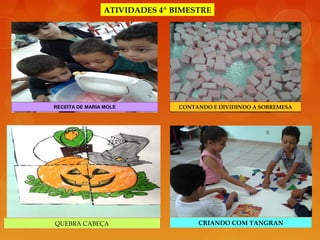 ATIVIDADES 4º BIMESTRE
RECEITA DE MARIA MOLE CONTANDO E DIVIDINDO A SOBREMESA
QUEBRA CABEÇA CRIANDO COM TANGRAN
 