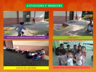 ATIVIDADES 3º BIMESTRE
SALTAR, EQUILIBRAR, ROLAR E ENGATINHAR CIRCUÍTO
O PULO DA ARANHA HORA DA MASSAGEM COLETIVA
 