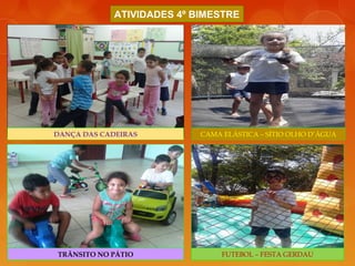 DANÇA DAS CADEIRAS
ATIVIDADES 4º BIMESTRE
CAMA ELÁSTICA – SÍTIO OLHO D’ÁGUA
FUTEBOL – FESTA GERDAUTRÂNSITO NO PÁTIO
 