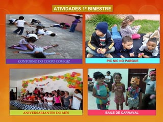 ATIVIDADES 1º BIMESTRE
CONTORNO DO CORPO COM GIZ PIC NIC NO PARQUE
ANIVERSARIANTES DO MÊS BAILE DE CARNAVAL
 