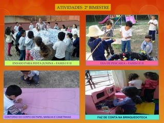 ATIVIDADES 2º BIMESTRE
DIA DE PESCARIA – FASES I E IIENSAIO PARA FESTA JUNINA – FASES I E II
CONTORNO DO CORPO EM PAPEL MANILHA E CANETINHAS FAZ DE CONTA NA BRINQUEDOTECA
 