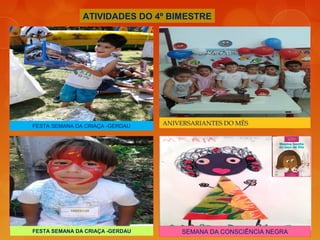 ATIVIDADES DO 4º BIMESTRE
FESTA SEMANA DA CRIAÇA -GERDAU
FESTA SEMANA DA CRIAÇA -GERDAU SEMANA DA CONSCIÊNCIA NEGRA
ANIVERSARIANTES DO MÊS
 