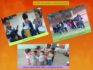 ATIVIDADES 3ºBIMESTRE
TRIO DO SAMBA
ESSA É A HISTÓRIA DA SERPENTE...
OLHA O TREM, TREM, TREM. VAI PARTIR, TIR TIR...
 