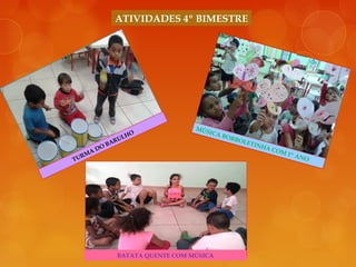 ATIVIDADES 4º BIMESTRE
TURMA DO BARULHO
BATATA QUENTE COM MÚSICA
MÚSICA BORBOLETINHA COM 1º ANO
 