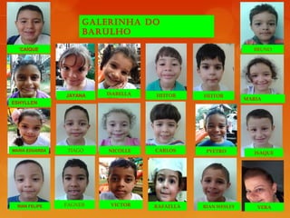 GALERINHA DO
BARULHO
´CAÍQUE
ESHYLLEN
MARIA EDUARDA
RIAN FELIPE
JAYANA
TIAGO
FAGNER
ISABELLA
NICOLLE
VICTOR
HEITOR
CARLOS
RAFAELLA
HEITOR
PYETRO
RIAN WESLEY
BRUNO
MARIA
ISAQUE
VERA
 
