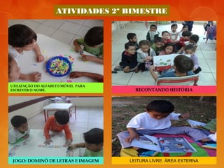 ATIVIDADES 2º BIMESTRE
UTILIZAÇÃO DO ALFABETO MÓVEL PARA
ESCREVER O NOME. RECONTANDO HISTÓRIA
JOGO: DOMINÓ DE LETRAS E IMAGEM LEITURA LIVRE. ÁREA EXTERNA
 