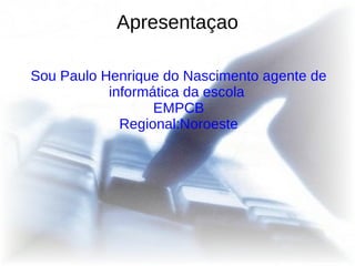 Apresentaçao Sou Paulo Henrique do Nascimento agente de informática da escola  EMPCB Regional:Noroeste 