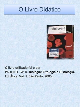 O Livro Didático




O livro utilizado foi o de:
PAULINO, W. R. Biologia: Citologia e Histologia.
Ed. Ática. Vol, 1. São Paulo, 2005.
 