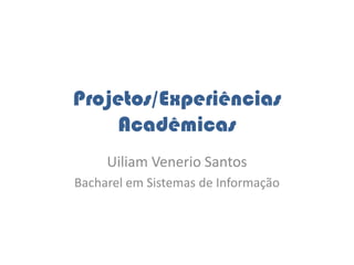 Projetos/Experiências Acadêmicas UiliamVenerio Santos Bacharel em Sistemas de Informação 