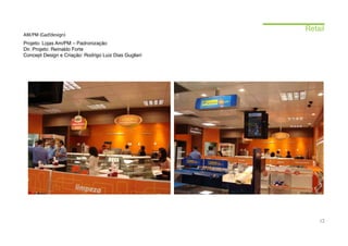 Retail
AM/PM (Gad’design)
Projeto: Lojas Am/PM – Padronização
Dir. Projeto: Reinaldo Forte
Concept Design e Criação: Rodrigo Luiz Dias Guglieri




                                                           12
 
