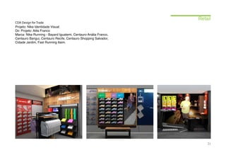 Retail
CDA Design for Trade
Projeto: Nike Identidade Visual
Dir. Projeto: Atila Franco
Marca: Nike Running - Bayard Iguatemi, Centauro Anália Franco,
Centauro Barigui, Centauro Recife, Centauro Shopping Salvador,
Cidade Jardim, Fast Running Itaim.




                                                                     21
 