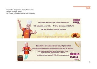 Web
Grupo RBS - Desejomania, Hagah, Pense Carros
Projeto: Anúncios Jornal
Dir. Projeto e Criação: Rodrigo Luiz D. Guglieri




                                                     26
 