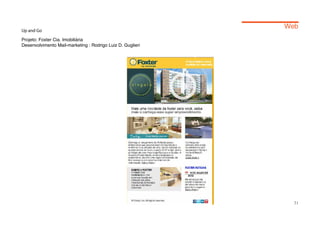 Web
Up and Go

Projeto: Foxter Cia. Imobiliária
Desenvolvimento Mail-marketing : Rodrigo Luiz D. Guglieri




                                                              31
 