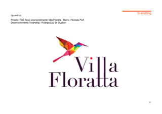 Up and Go
Projeto: TGD Novo enpreendimento Villa Floratta - Bairro: Floresta PoA
Desenvolvimento / branding : Rodrigo Luiz D. Guglieri




                                                                         35
 