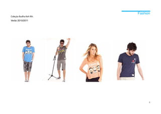 Fashion
Coleção Budha Keh Rih.
Verão 2010/2011




                               8
 