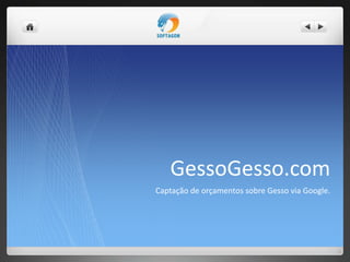 GessoGesso.com
Captação de orçamentos sobre Gesso via Google.
 