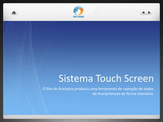 Sistema Touch Screen
O Site de Araripina produziu uma ferramenta de captação de dados
de Araripinenses de forma interativa.
 