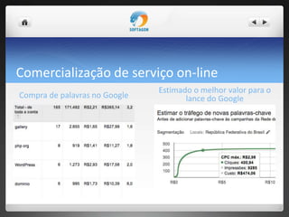 Comercialização de serviço on-line
Compra de palavras no Google
Estimado o melhor valor para o
lance do Google
 